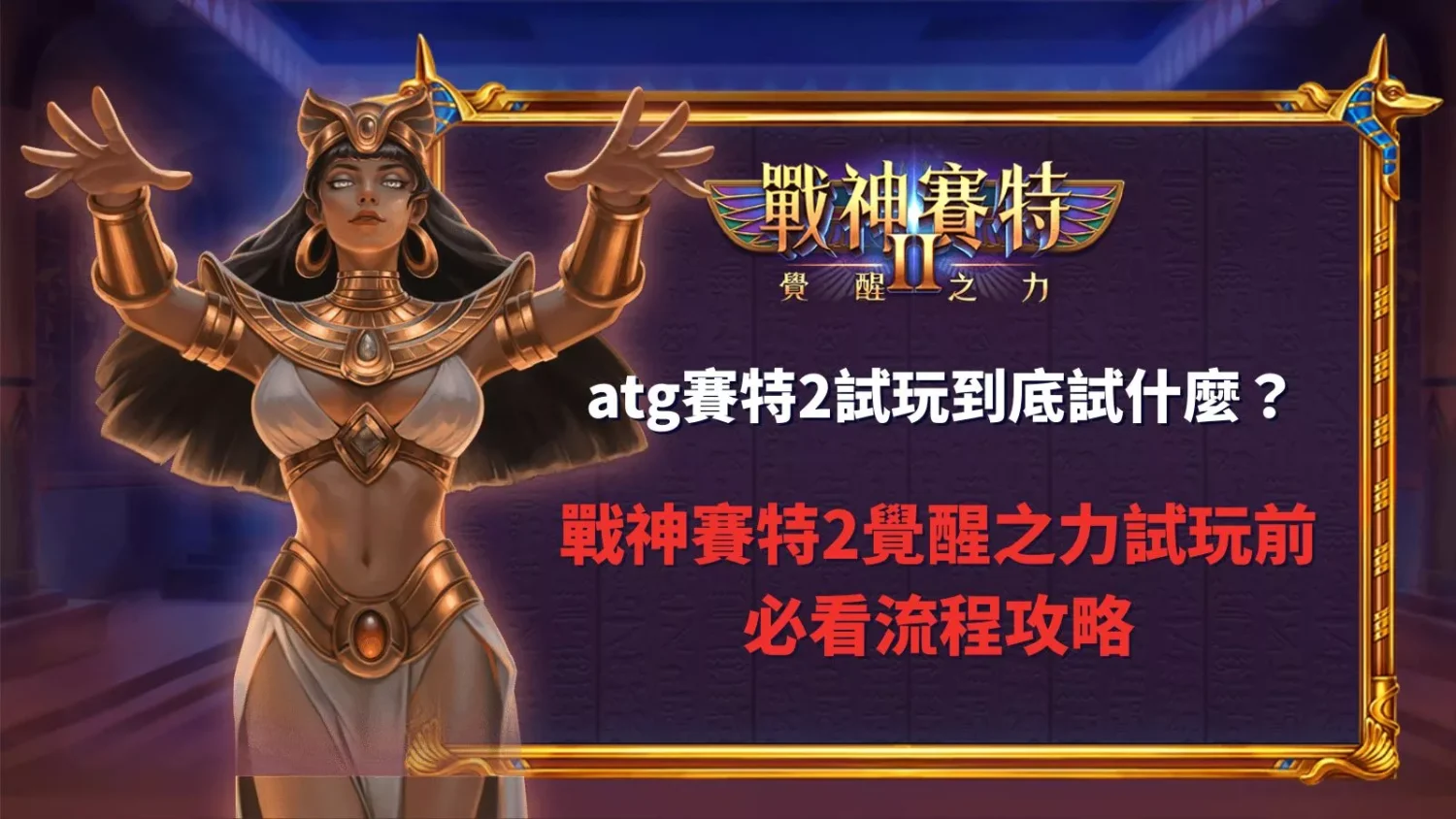 atg賽特2試玩流程畫面，說明戰神賽特2覺醒之力試玩前的判斷重點
