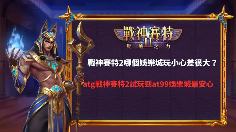 ATG戰神賽特2覺醒之力試玩與娛樂城平台差異比較介紹
